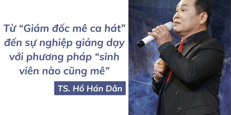 TS. Hồ Hán Dân: Từ “Giám đốc mê ca hát” đến sự nghiệp giảng dạy với phương pháp ứng dụng khoa học vào đời sống