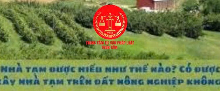 Trung tâm tư vấn pháp luật Toàn Tâm: Điều kiện chuyển đất nông nghiệp sang đất thổ cư – Xây nhà tạm trên đất nông nghiệp có được không?