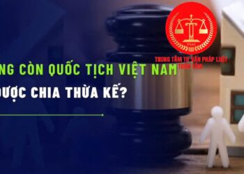 Trung tâm tư vấn pháp luật Toàn Tâm: Một thành viên không đồng ý, bố mẹ có bán được đất, nhà – Có được hưởng thừa kế của cha mẹ, khi không còn quốc tịch Việt Nam?