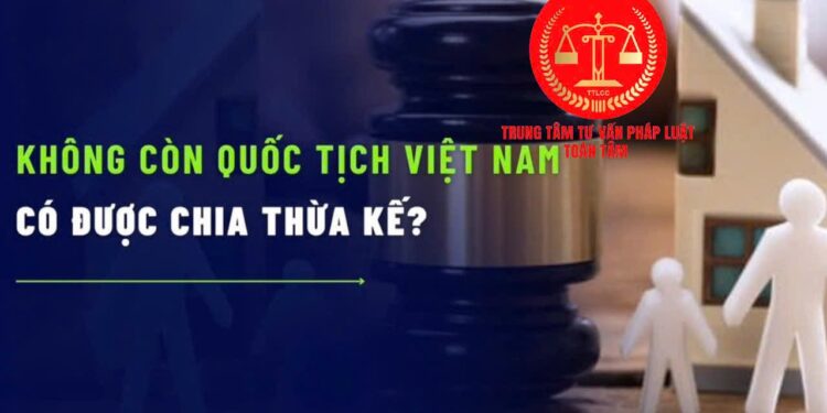 Trung tâm tư vấn pháp luật Toàn Tâm: Một thành viên không đồng ý, bố mẹ có bán được đất, nhà – Có được hưởng thừa kế của cha mẹ, khi không còn quốc tịch Việt Nam?